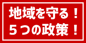 地域を守る！５つの政策！